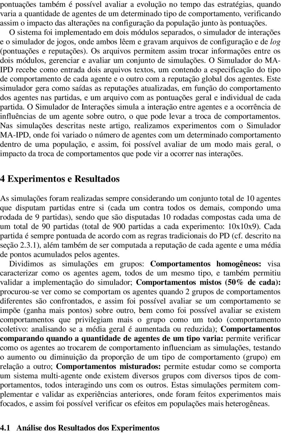 O sistema foi implementado em dois módulos separados, o simulador de interações e o simulador de jogos, onde ambos lêem e gravam arquivos de configuração e de log (pontuações e reputações).