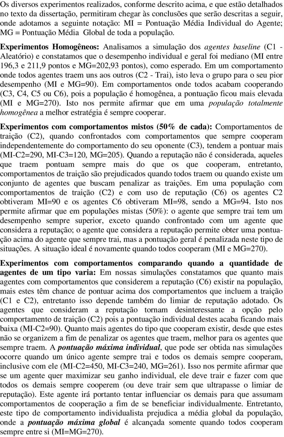 Experimentos Homogêneos: Analisamos a simulação dos agentes baseline (C1 - Aleatório) e constatamos que o desempenho individual e geral foi mediano (MI entre 196,3 e 211,9 pontos e MG=202,93 pontos),