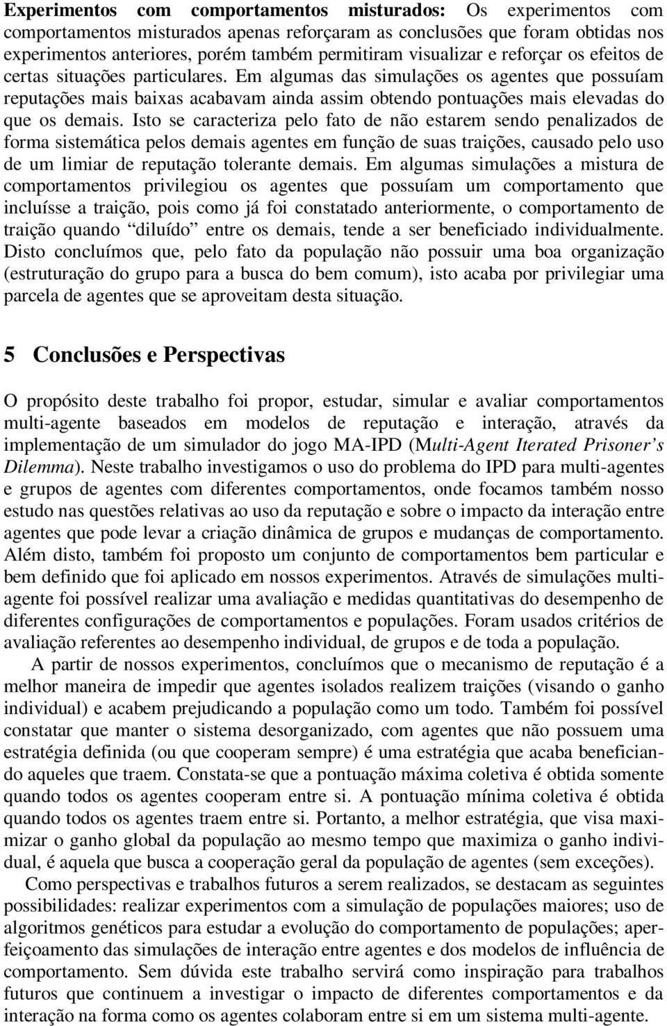 Em algumas das simulações os agentes que possuíam reputações mais baixas acabavam ainda assim obtendo pontuações mais elevadas do que os demais.