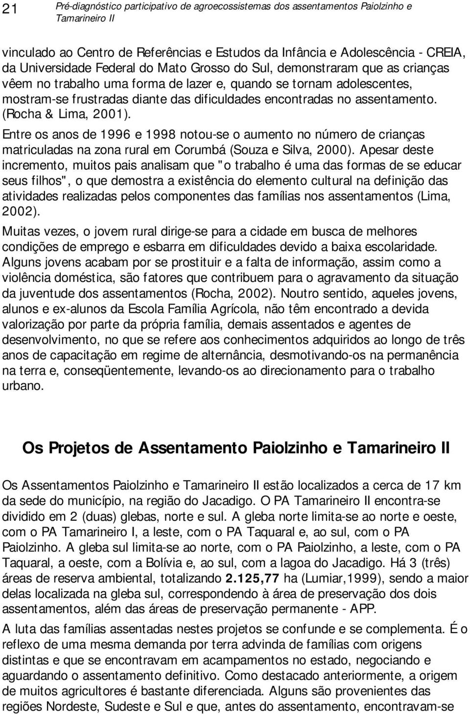 (Rocha & Lima, 2001). Entre os anos de 1996 e 1998 notou-se o aumento no número de crianças matriculadas na zona rural em Corumbá (Souza e Silva, 2000).