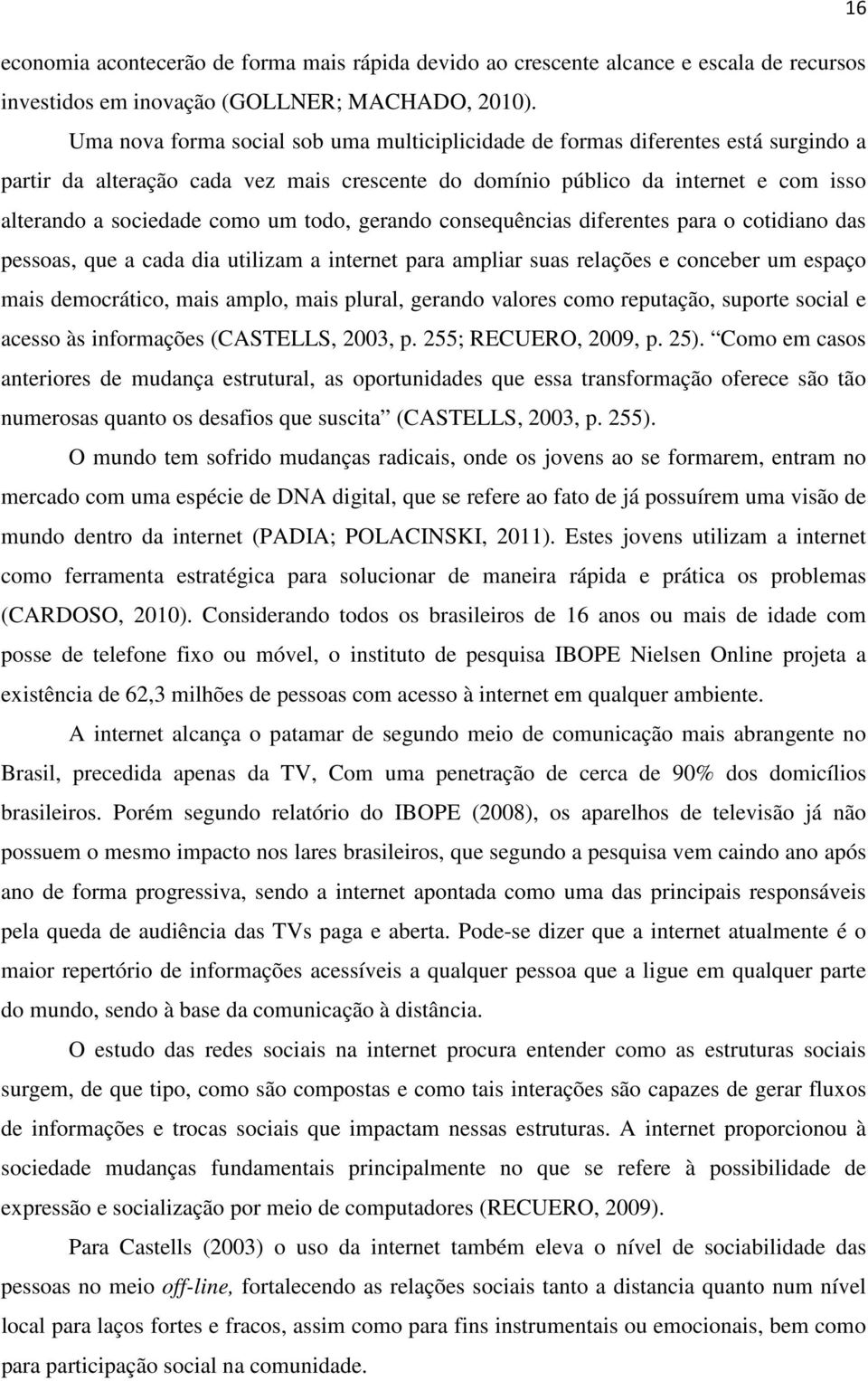 todo, gerando consequências diferentes para o cotidiano das pessoas, que a cada dia utilizam a internet para ampliar suas relações e conceber um espaço mais democrático, mais amplo, mais plural,