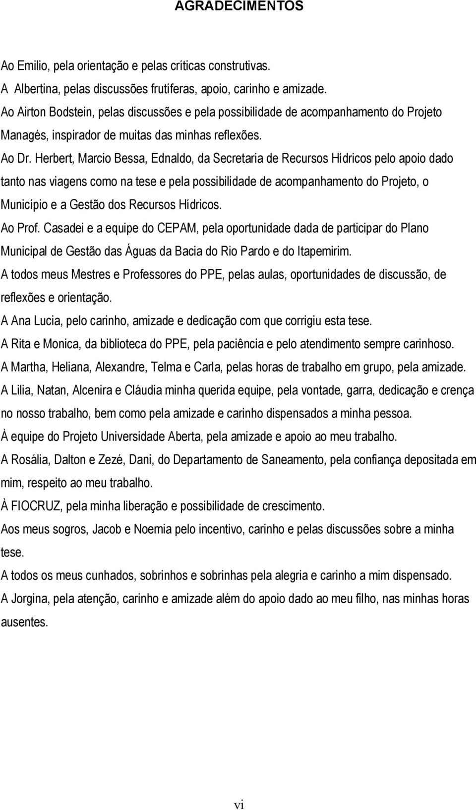 Herbert, Marcio Bessa, Ednaldo, da Secretaria de Recursos Hídricos pelo apoio dado tanto nas viagens como na tese e pela possibilidade de acompanhamento do Projeto, o Município e a Gestão dos