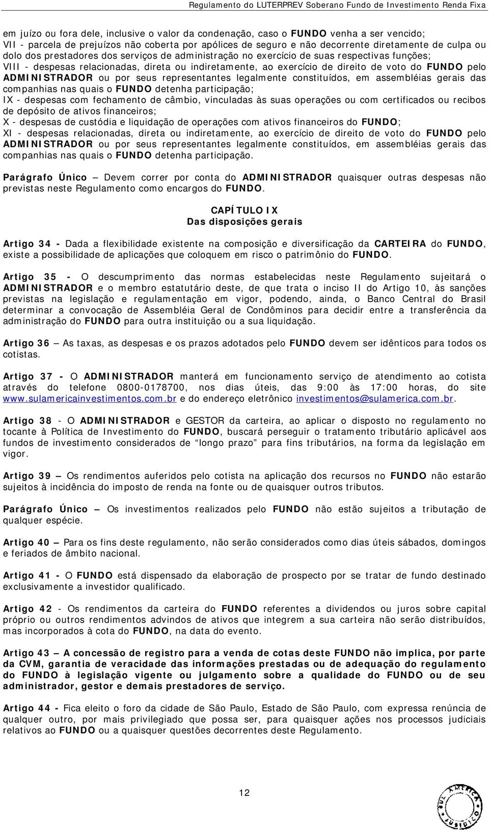 ADMINISTRADOR ou por seus representantes legalmente constituídos, em assembléias gerais das companhias nas quais o FUNDO detenha participação; IX - despesas com fechamento de câmbio, vinculadas às