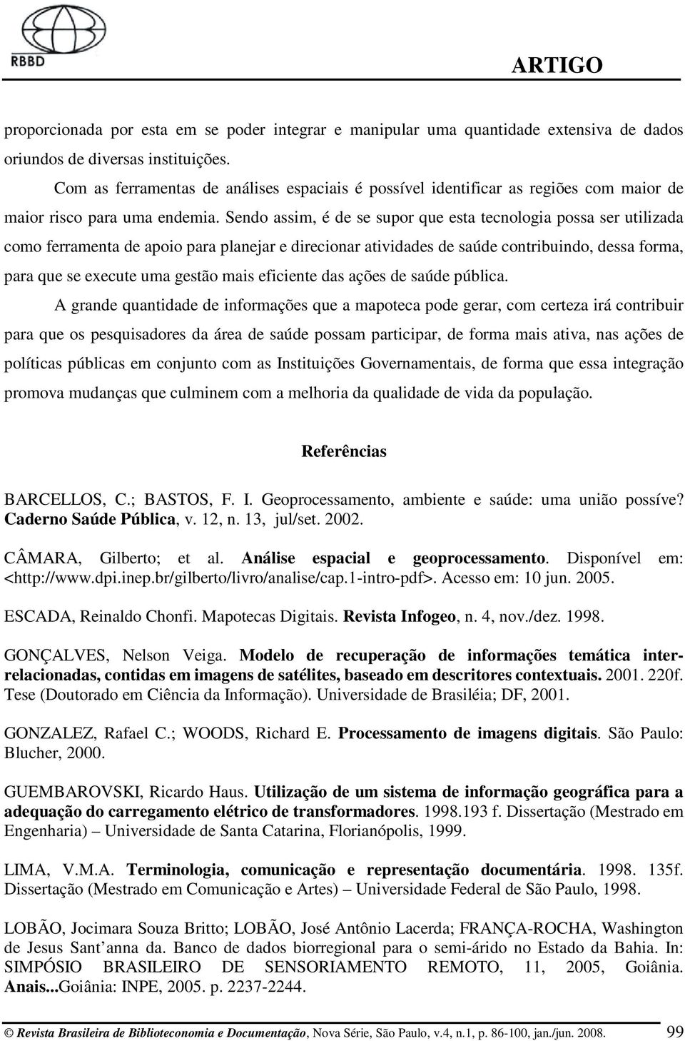 Sendo assim, é de se supor que esta tecnologia possa ser utilizada como ferramenta de apoio para planejar e direcionar atividades de saúde contribuindo, dessa forma, para que se execute uma gestão