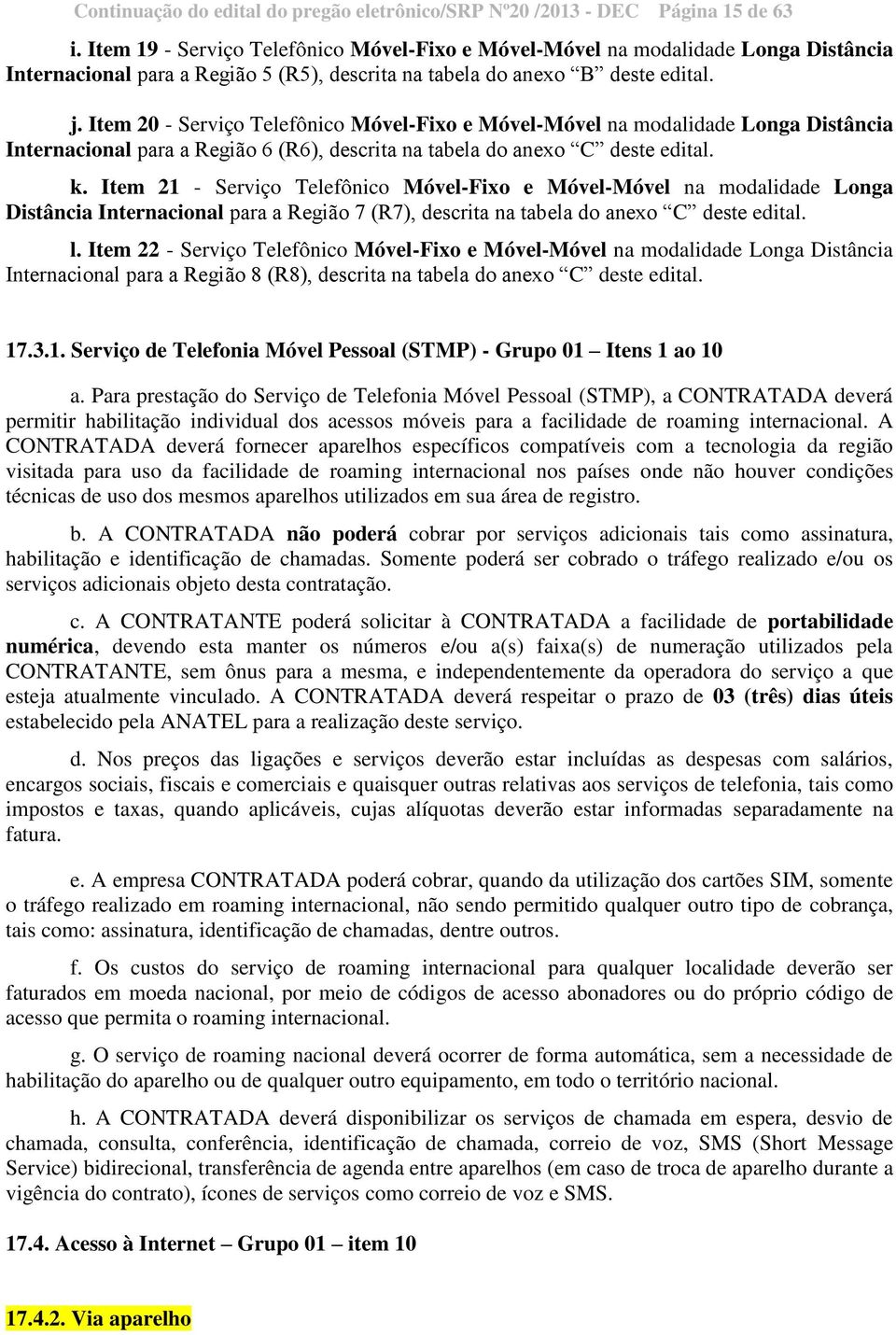 Item 20 - Serviço Telefônico Móvel-Fixo e Móvel-Móvel na modalidade Longa Distância Internacional para a Região 6 (R6), descrita na tabela do anexo C deste edital. k.