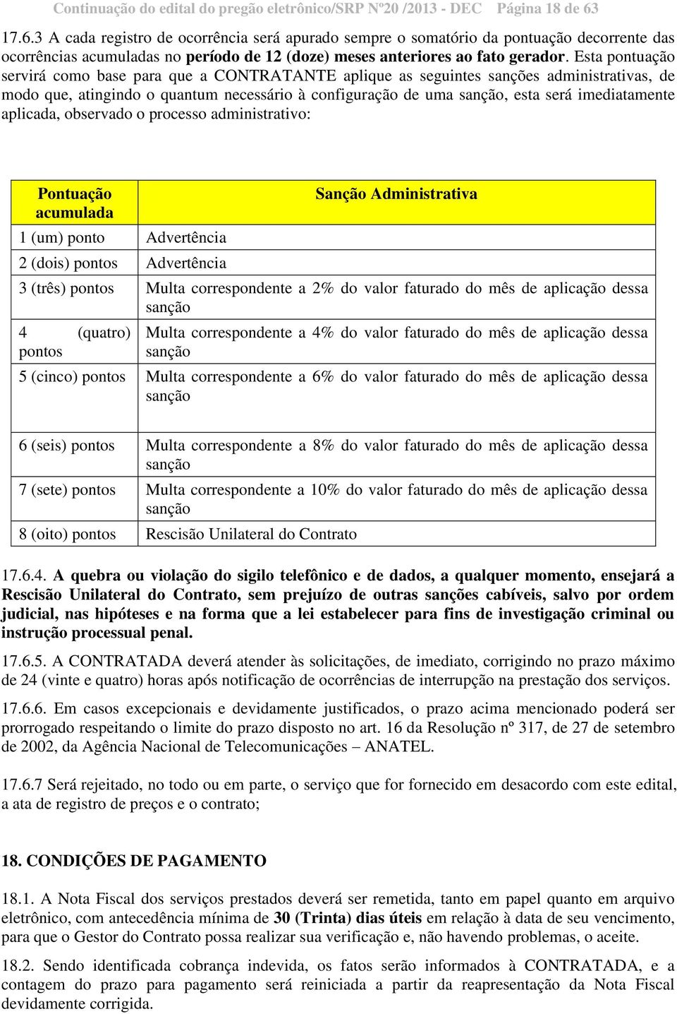 Esta pontuação servirá como base para que a CONTRATANTE aplique as seguintes sanções administrativas, de modo que, atingindo o quantum necessário à configuração de uma sanção, esta será imediatamente