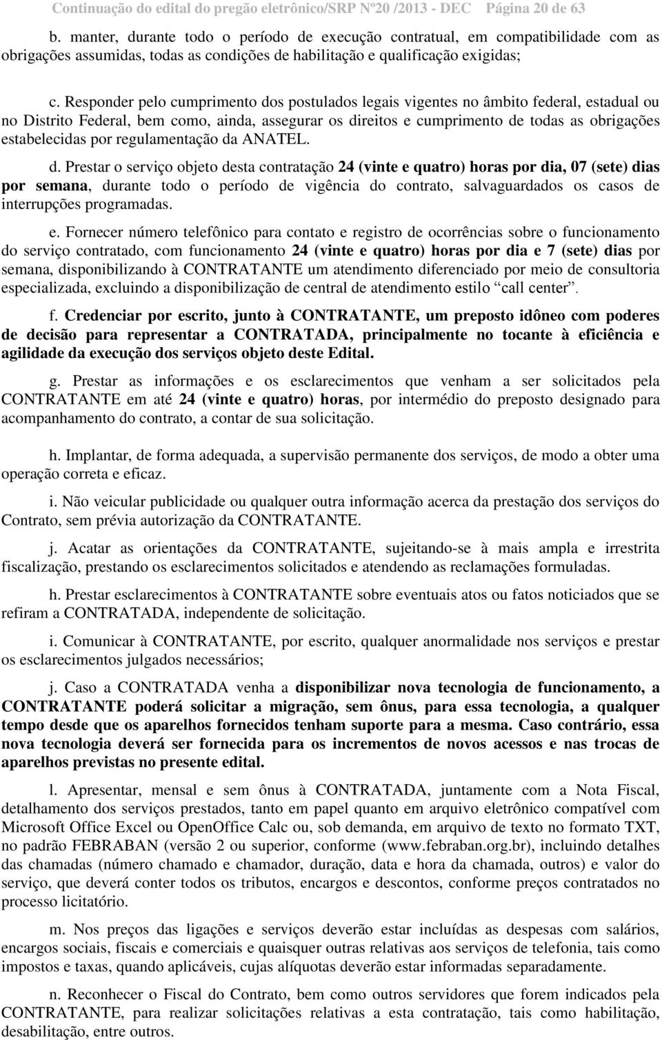 Responder pelo cumprimento dos postulados legais vigentes no âmbito federal, estadual ou no Distrito Federal, bem como, ainda, assegurar os direitos e cumprimento de todas as obrigações estabelecidas