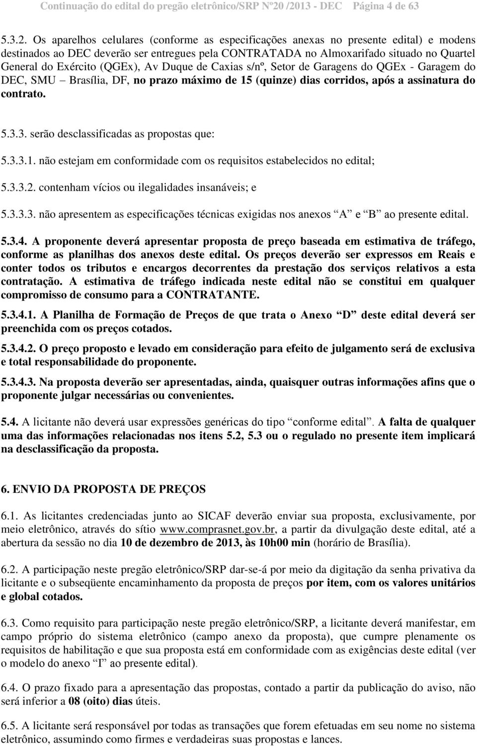 situado no Quartel General do Exército (QGEx), Av Duque de Caxias s/nº, Setor de Garagens do QGEx - Garagem do DEC, SMU Brasília, DF, no prazo máximo de 15 (quinze) dias corridos, após a assinatura