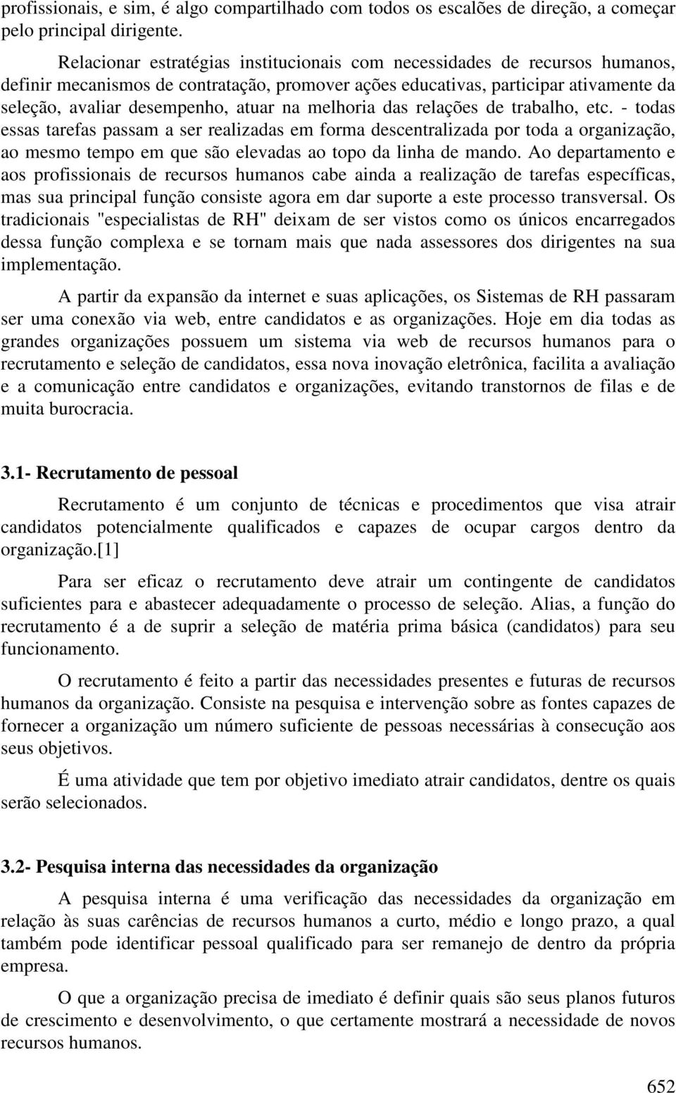 na melhoria das relações de trabalho, etc. - todas essas tarefas passam a ser realizadas em forma descentralizada por toda a organização, ao mesmo tempo em que são elevadas ao topo da linha de mando.