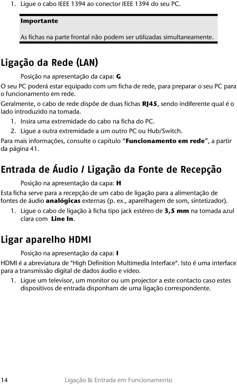 Geralmente, o cabo de rede dispõe de duas fichas RJ45, sendo indiferente qual é o lado introduzido na tomada. 1. Insira uma extremidade do cabo na ficha do PC. 2.