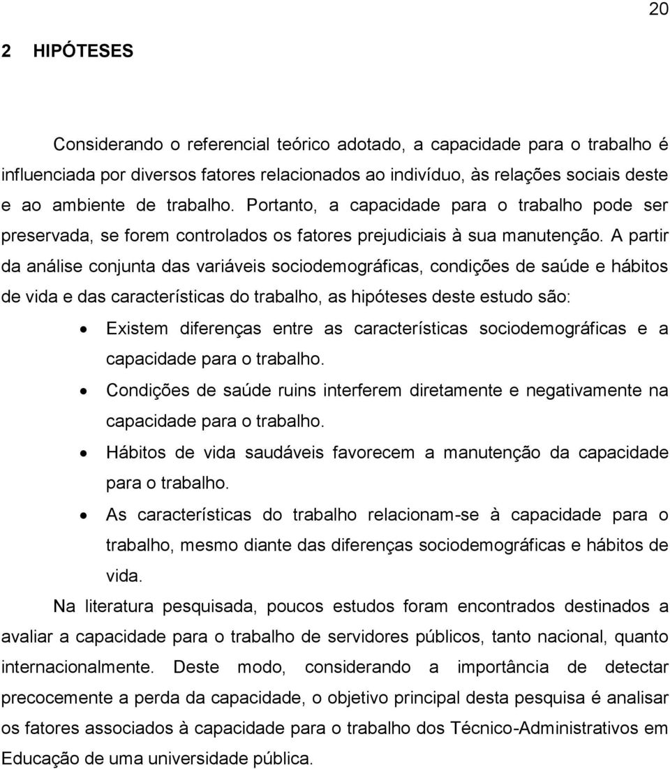 A partir da análise conjunta das variáveis sociodemográficas, condições de saúde e hábitos de vida e das características do trabalho, as hipóteses deste estudo são: Existem diferenças entre as