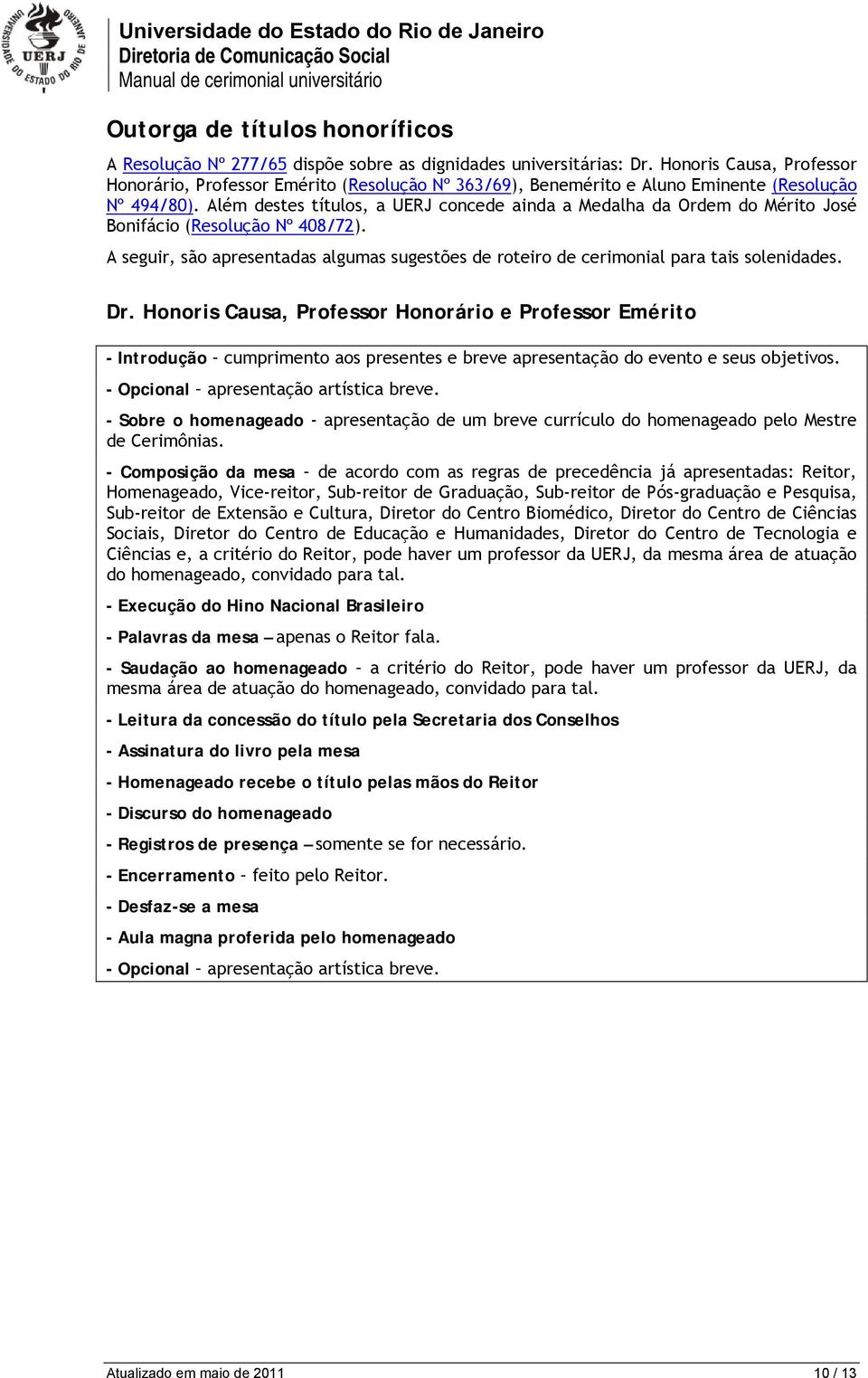 Além destes títulos, a UERJ concede ainda a Medalha da Ordem do Mérito José Bonifácio (Resolução Nº 408/72).