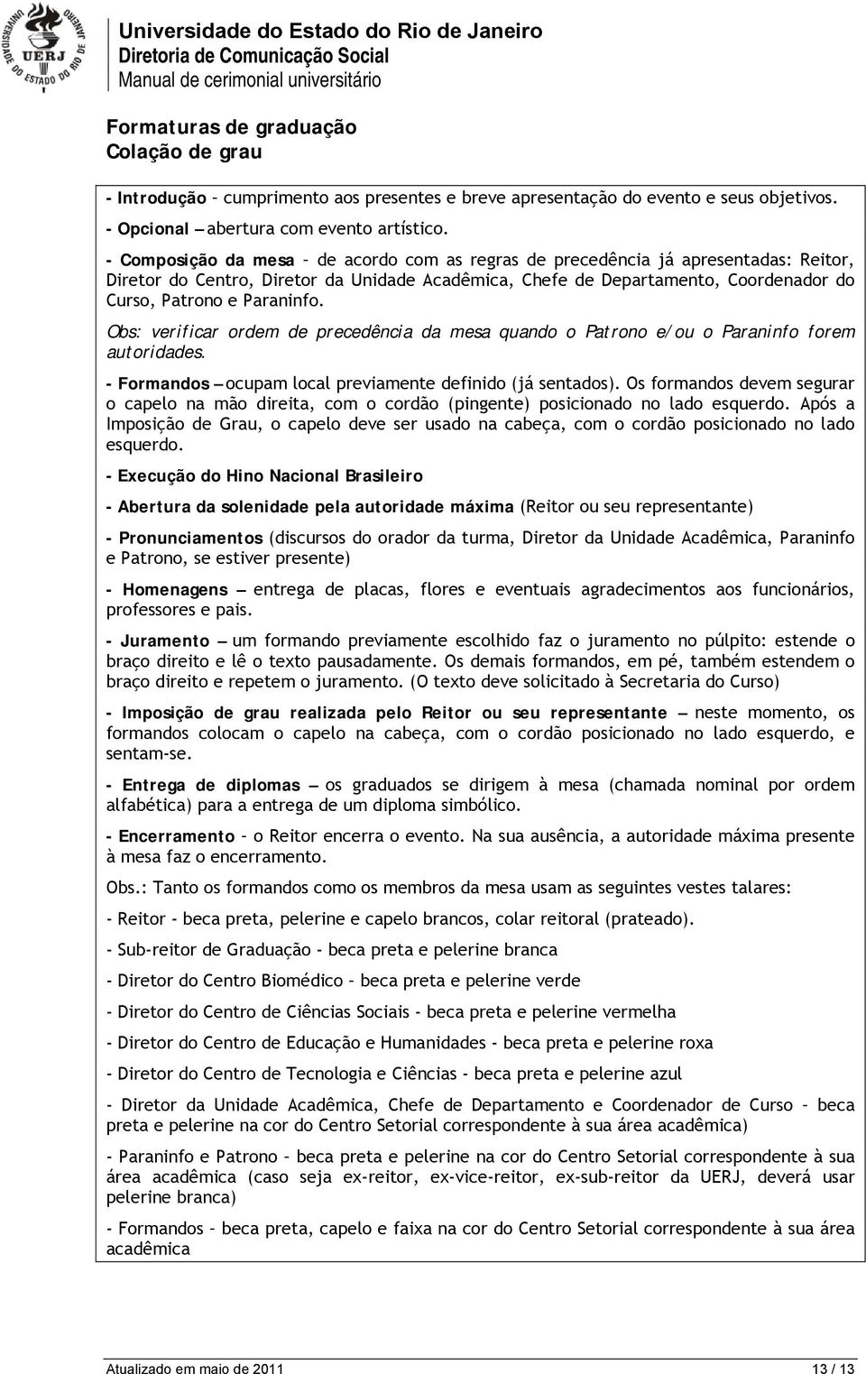 Obs: verificar ordem de precedência da mesa quando o Patrono e/ou o Paraninfo forem autoridades. - Formandos ocupam local previamente definido (já sentados).