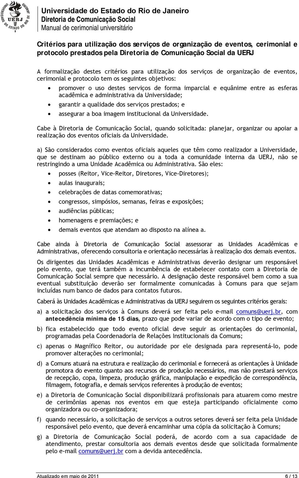 serviços prestados; e assegurar a boa imagem institucional da Universidade. Cabe à, quando solicitada: planejar, organizar ou apoiar a realização dos eventos oficiais da Universidade.