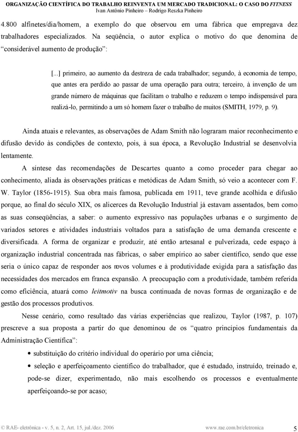 ..] primeiro, ao aumento da destreza de cada trabalhador; segundo, à economia de tempo, que antes era perdido ao passar de uma operação para outra; terceiro, à invenção de um grande número de