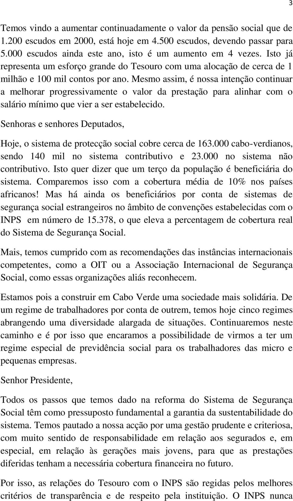 Mesmo assim, é nossa intenção continuar a melhorar progressivamente o valor da prestação para alinhar com o salário mínimo que vier a ser estabelecido.