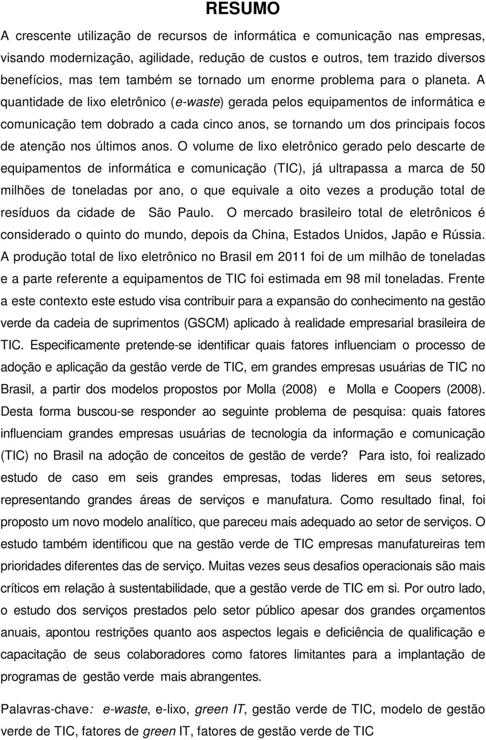 A quantidade de lixo eletrônico (e-waste) gerada pelos equipamentos de informática e comunicação tem dobrado a cada cinco anos, se tornando um dos principais focos de atenção nos últimos anos.