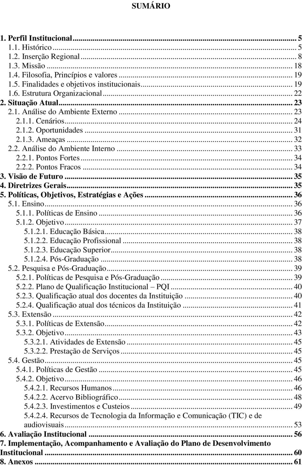 .. 33 2.2.1. Pontos Fortes... 34 2.2.2. Pontos Fracos... 34 3. Visão de Futuro... 35 4. Diretrizes Gerais... 35 5. Políticas, Objetivos, Estratégias e Ações... 36 5.1. Ensino... 36 5.1.1. Políticas de Ensino.