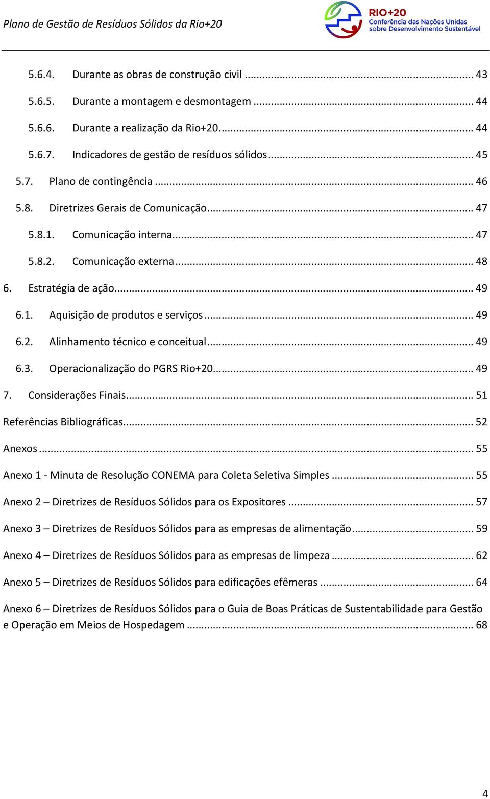 .. 49 6.3. Operacionalização do PGRS Rio+20... 49 7. Considerações Finais... 51 Referências Bibliográficas... 52 Anexos... 55 Anexo 1 - Minuta de Resolução CONEMA para Coleta Seletiva Simples.