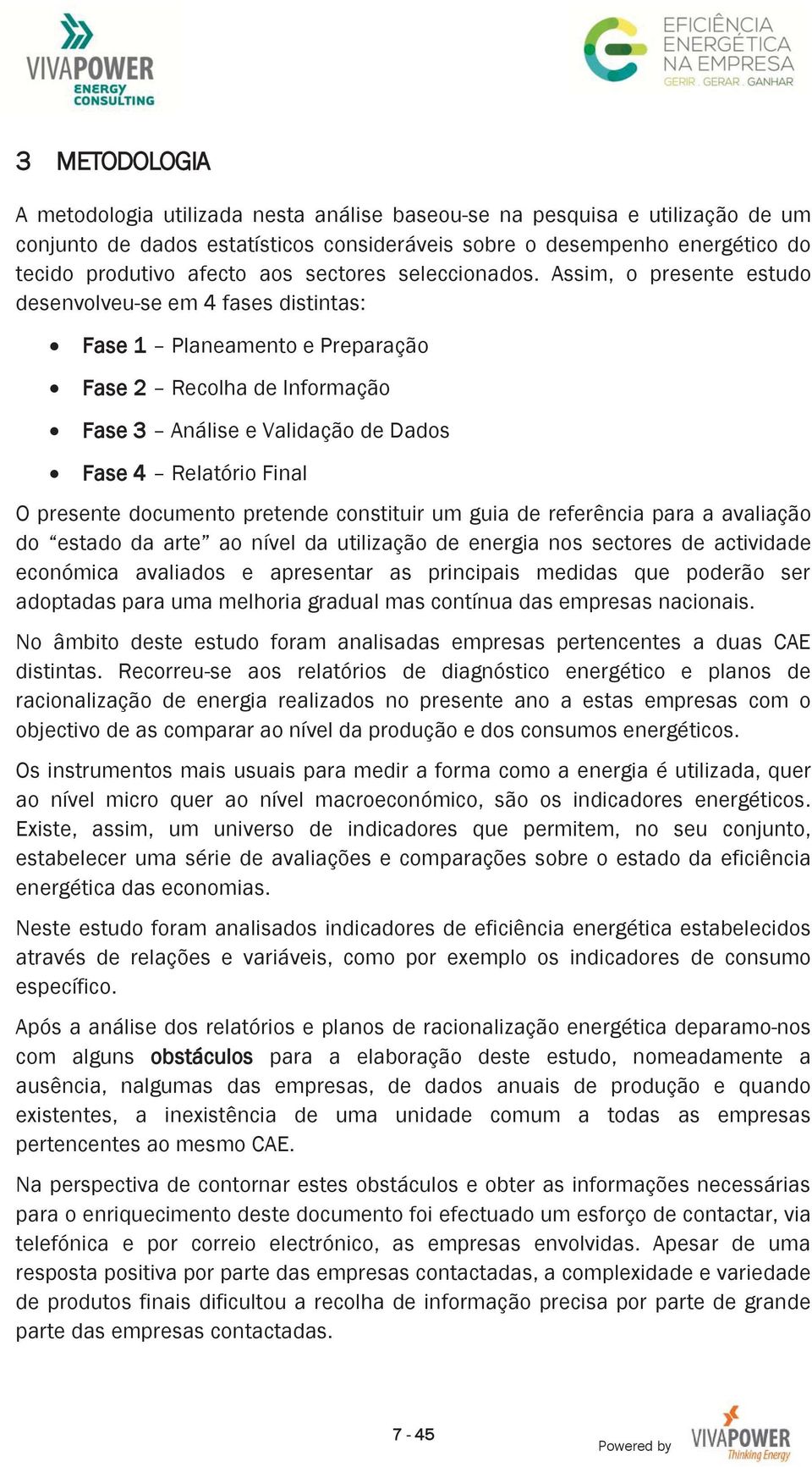 Assim, o presente estudo desenvolveu-se em 4 fases distintas: Fase 1 Planeamento e Preparação Fase 2 Recolha de Informação Fase 3 Análise e Validação de Dados Fase 4 Relatório Final O presente