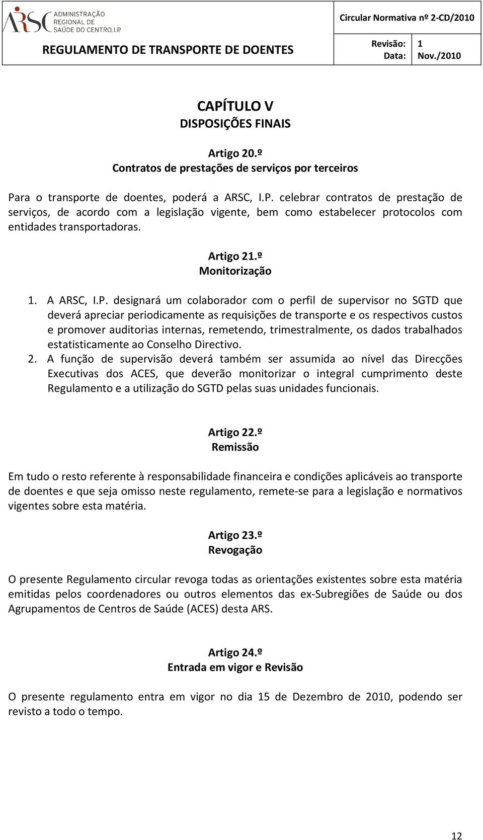 designará um colaborador com o perfil de supervisor no SGTD que deverá apreciar periodicamente as requisições de transporte e os respectivos custos e promover auditorias internas, remetendo,