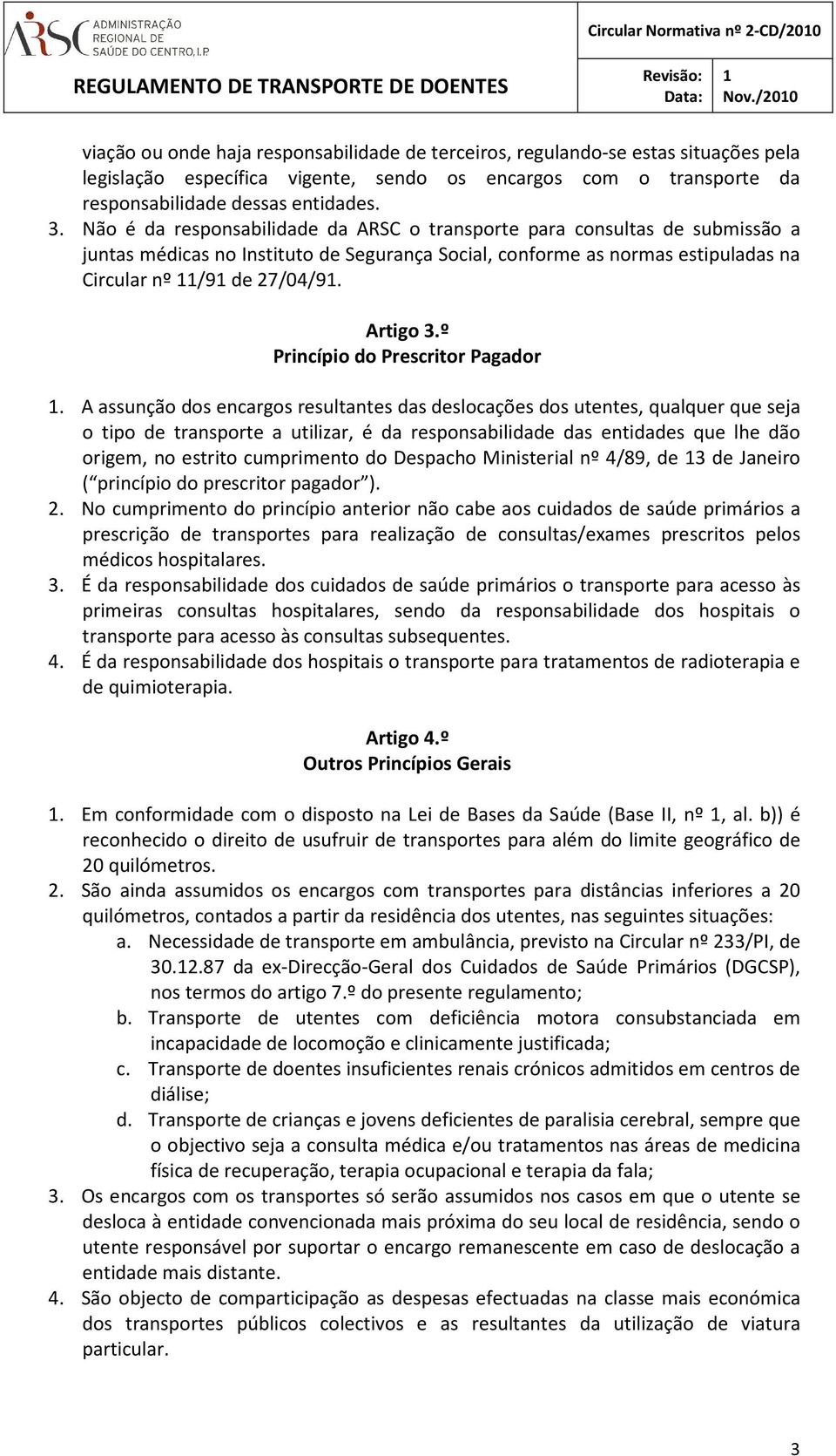Não é da responsabilidade da ARSC o transporte para consultas de submissão a juntas médicas no Instituto de Segurança Social, conforme as normas estipuladas na Circular nº /9 de 27/04/9. Artigo 3.
