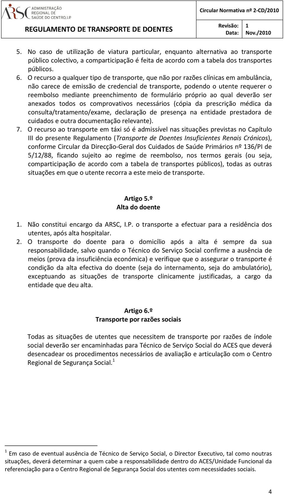 O recurso a qualquer tipo de transporte, que não por razões clínicas em ambulância, não carece de emissão de credencial de transporte, podendo o utente requerer o reembolso mediante preenchimento de