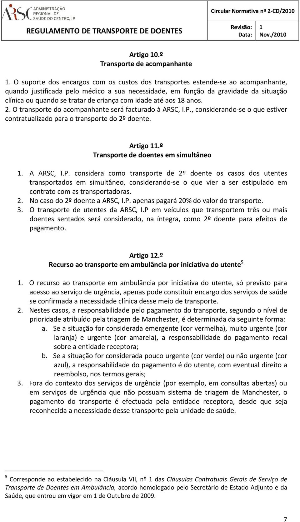 criança com idade até aos 8 anos. 2. O transporte do acompanhante será facturado à ARSC, I.P., considerando-se o que estiver contratualizado para o transporte do 2º doente. Artigo.