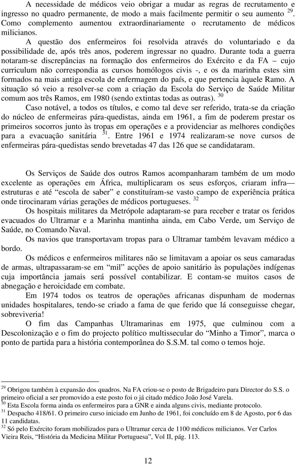 A questão dos enfermeiros foi resolvida através do voluntariado e da possibilidade de, após três anos, poderem ingressar no quadro.