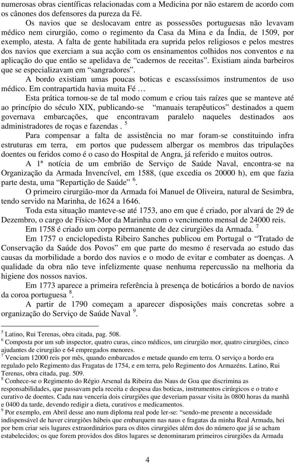 A falta de gente habilitada era suprida pelos religiosos e pelos mestres dos navios que exerciam a sua acção com os ensinamentos colhidos nos conventos e na aplicação do que então se apelidava de