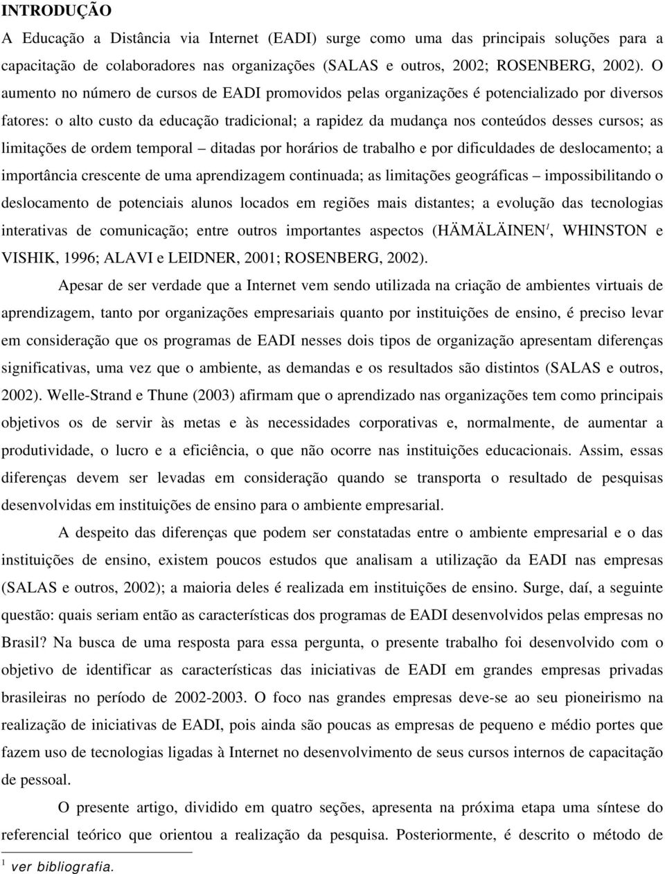 limitações de ordem temporal ditadas por horários de trabalho e por dificuldades de deslocamento; a importância crescente de uma aprendizagem continuada; as limitações geográficas impossibilitando o