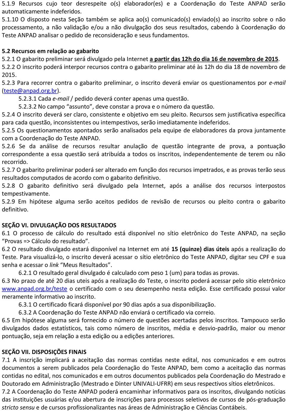 fundamentos. 5.2 Recursos em relação ao gabarito 5.2.1 O gabarito preliminar será divulgado pela Internet a partir das 12h do dia 16 de novembro de 2015. 5.2.2 O inscrito poderá interpor recursos contra o gabarito preliminar até às 12h do dia 18 de novembro de 2015.