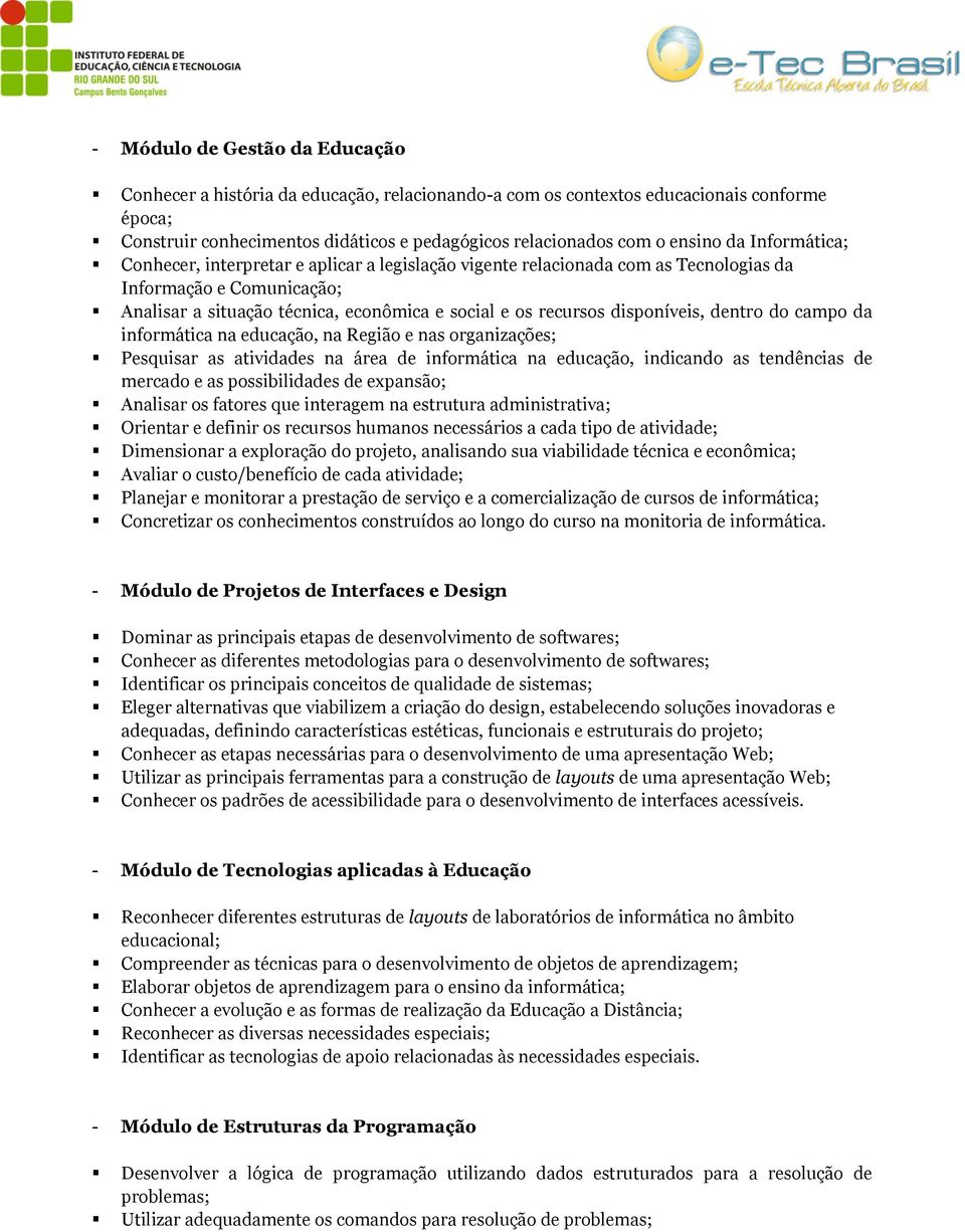 disponíveis, dentro do campo da informática na educação, na Região e nas organizações; Pesquisar as atividades na área de informática na educação, indicando as tendências de mercado e as