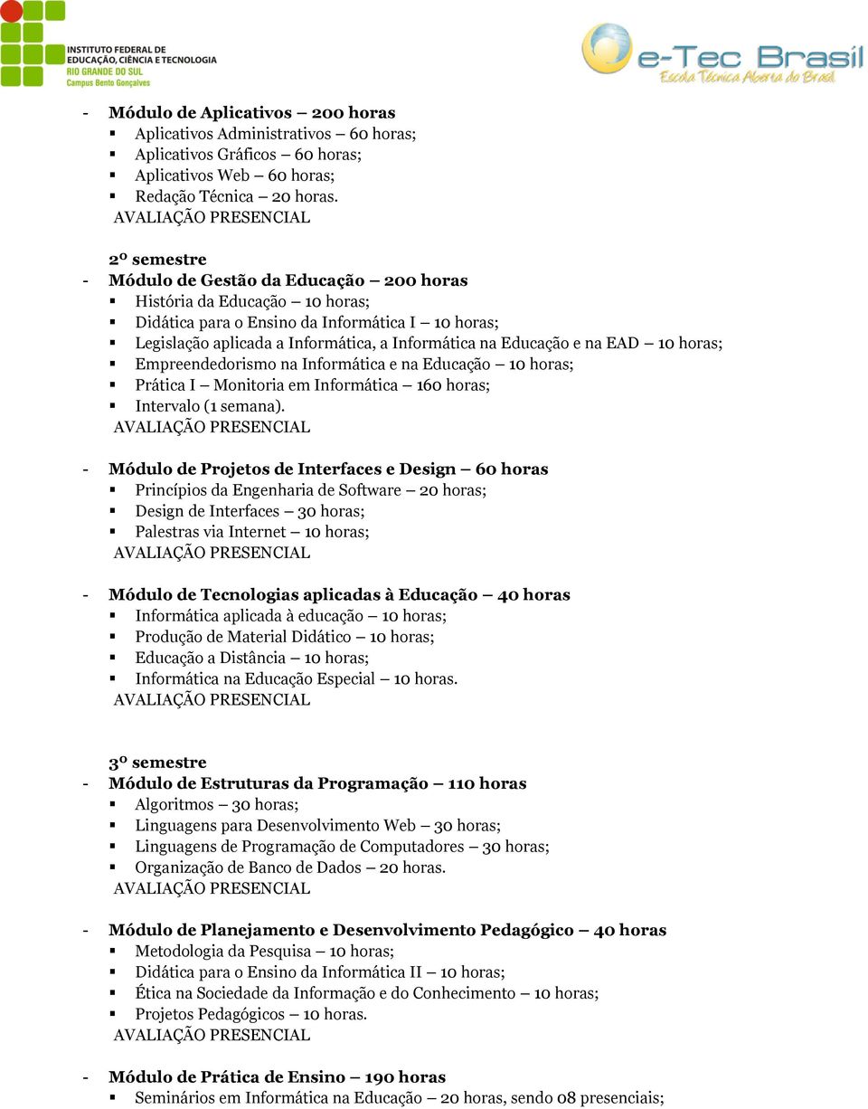 EAD 10 horas; Empreendedorismo na Informática e na Educação 10 horas; Prática I Monitoria em Informática 160 horas; Intervalo (1 semana).