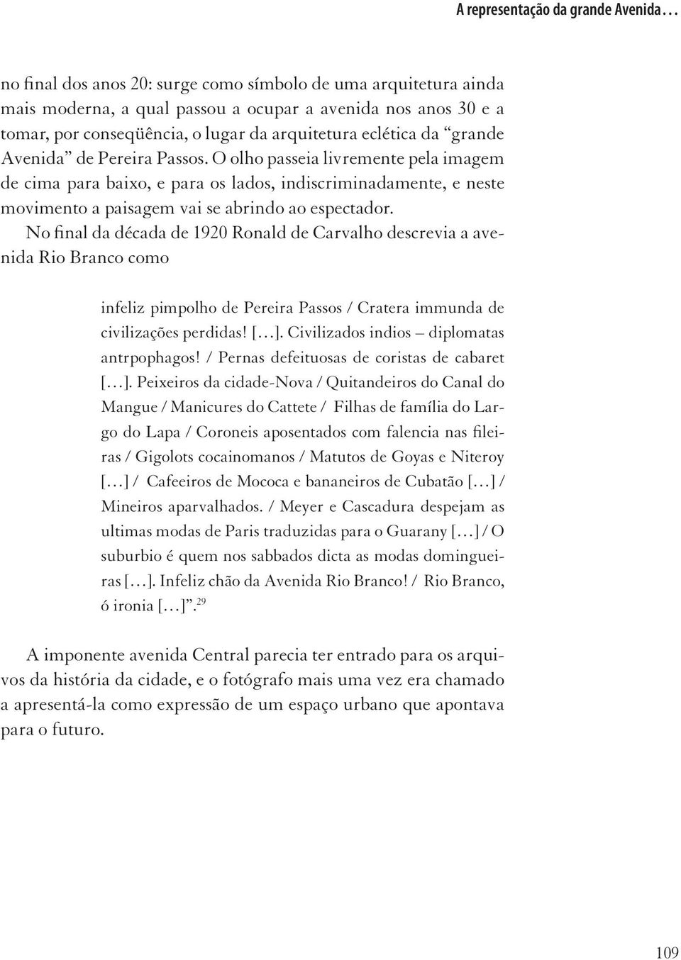 O olho passeia livremente pela imagem de cima para baixo, e para os lados, indiscriminadamente, e neste movimento a paisagem vai se abrindo ao espectador.