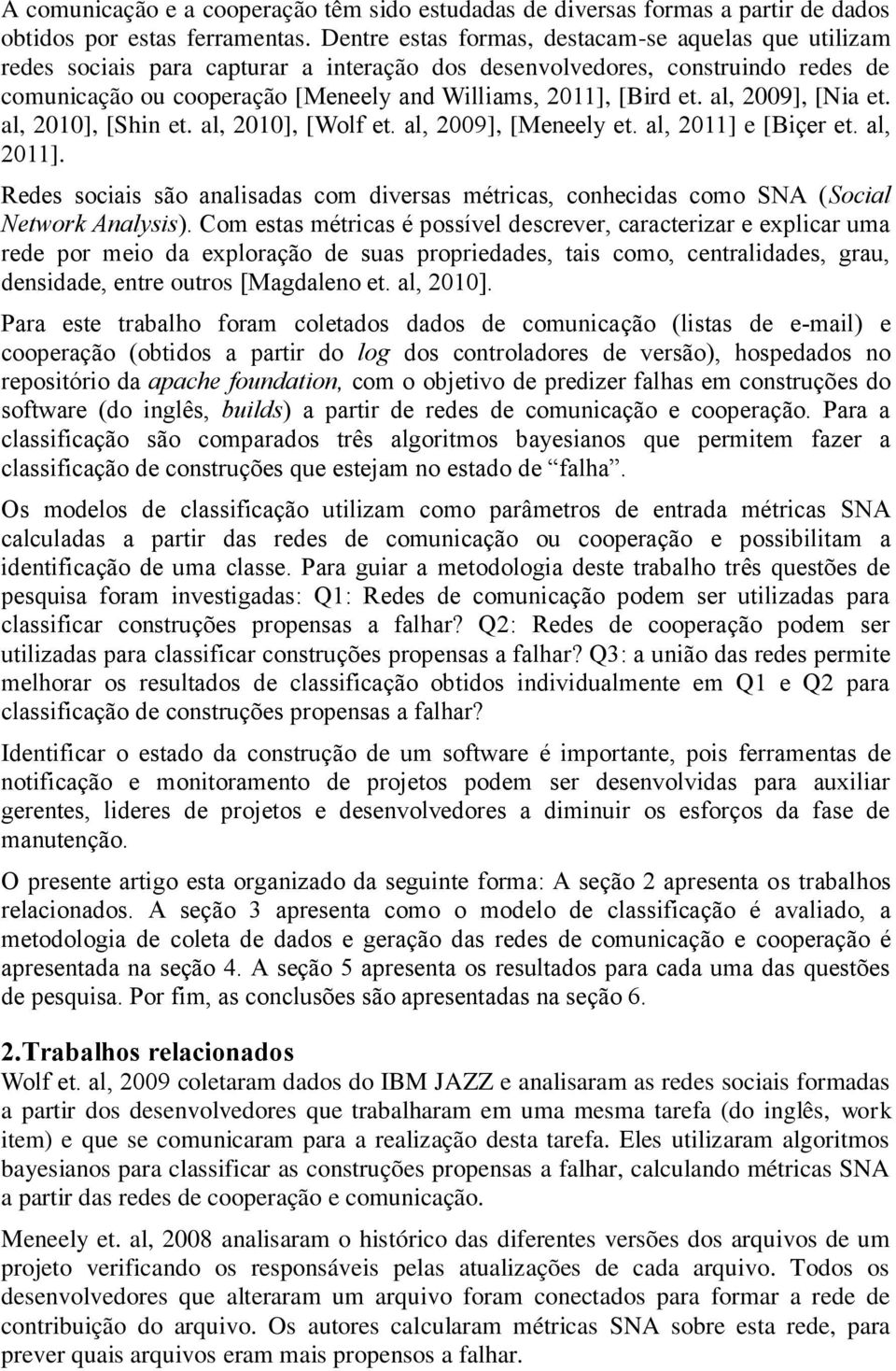 et. al, 2009], [Nia et. al, 2010], [Shin et. al, 2010], [Wolf et. al, 2009], [Meneely et. al, 2011] e [Biçer et. al, 2011]. Redes sociais são analisadas com diversas métricas, conhecidas como SNA (Social Network Analysis).