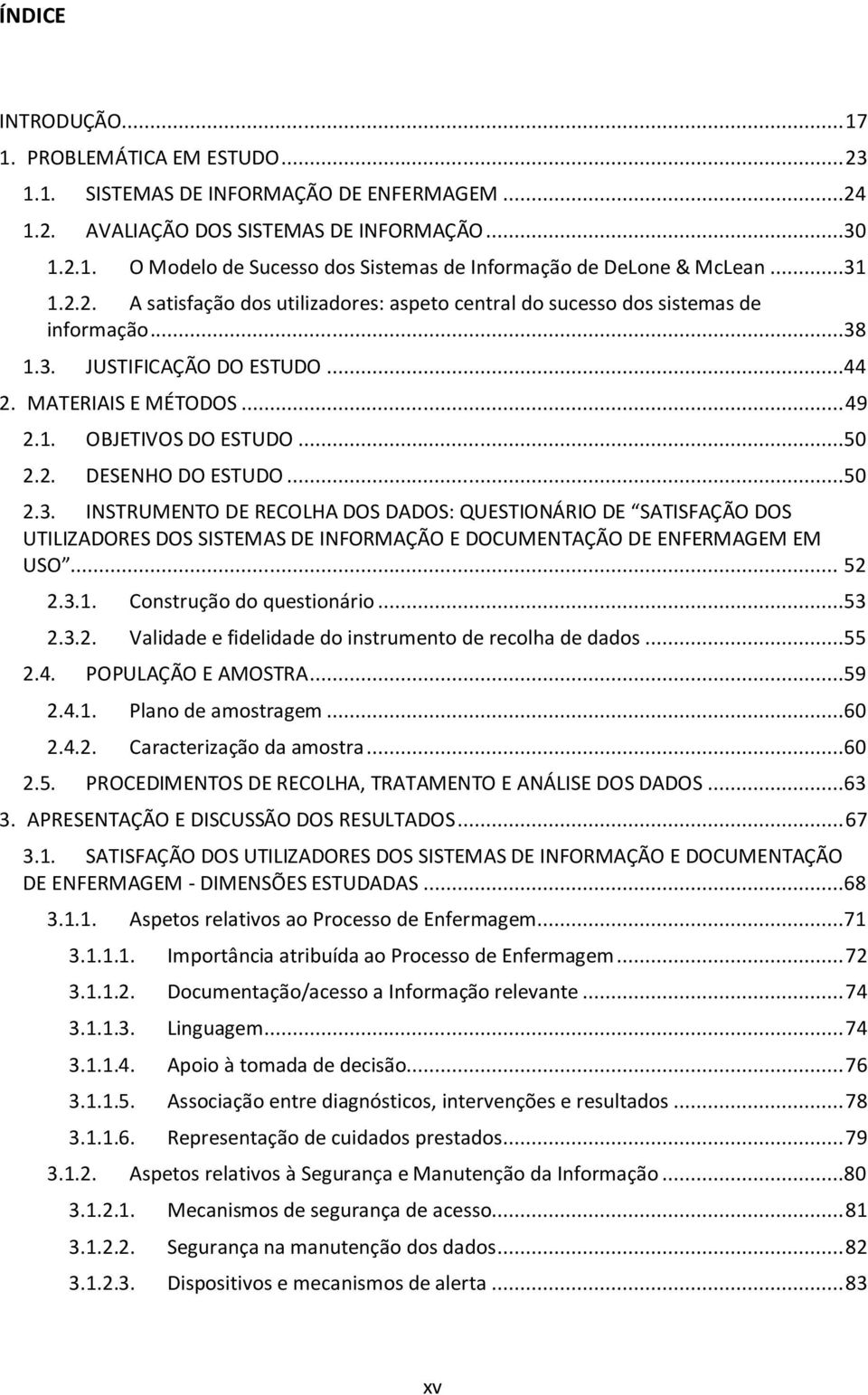 ..50 2.3. INSTRUMENTO DE RECOLHA DOS DADOS: QUESTIONÁRIO DE SATISFAÇÃO DOS UTILIZADORES DOS SISTEMAS DE INFORMAÇÃO E DOCUMENTAÇÃO DE ENFERMAGEM EM USO...... 52 2.3.1. Construção do questionário...53 2.