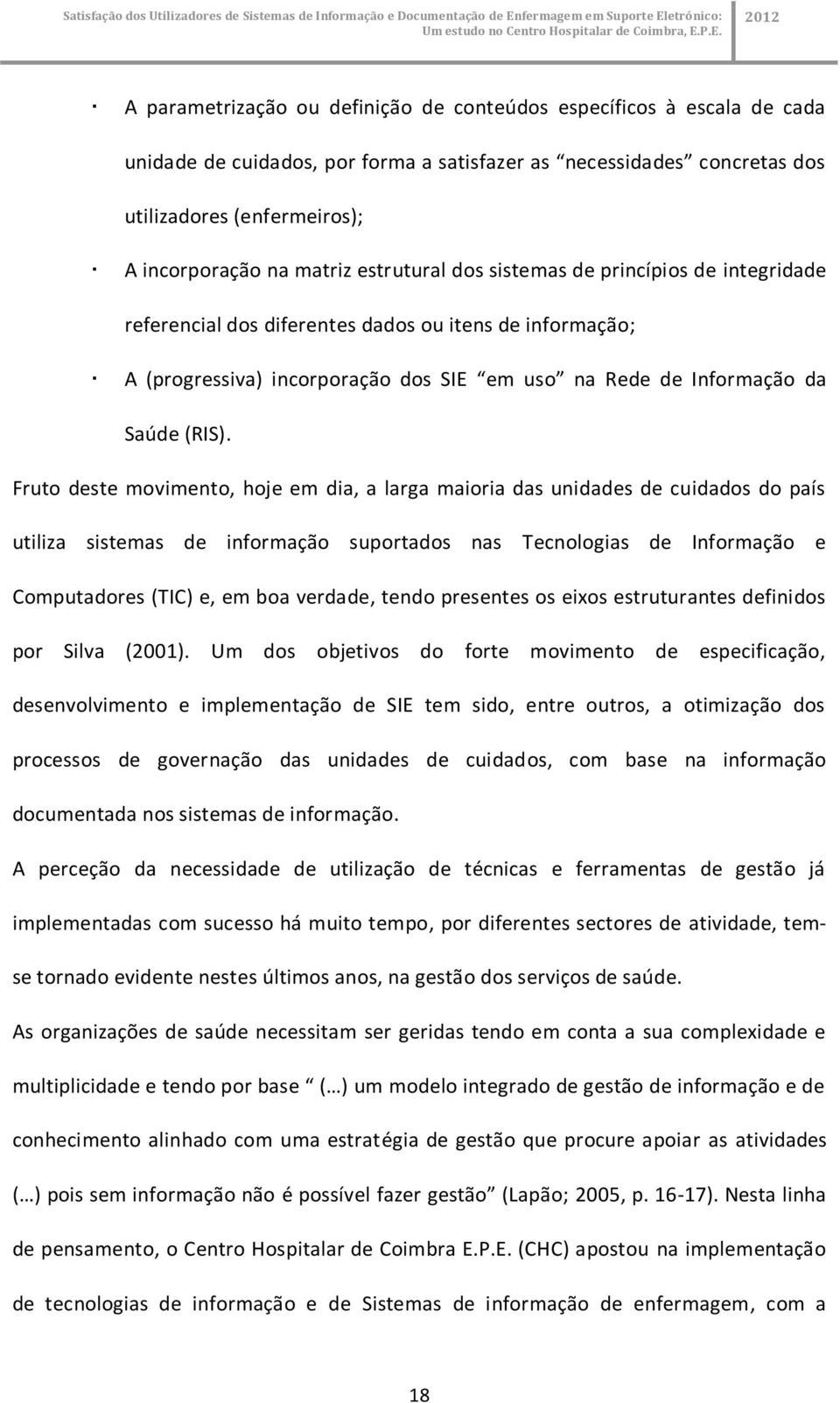 Fruto deste movimento, hoje em dia, a larga maioria das unidades de cuidados do país utiliza sistemas de informação suportados nas Tecnologias de Informação e Computadores (TIC) e, em boa verdade,