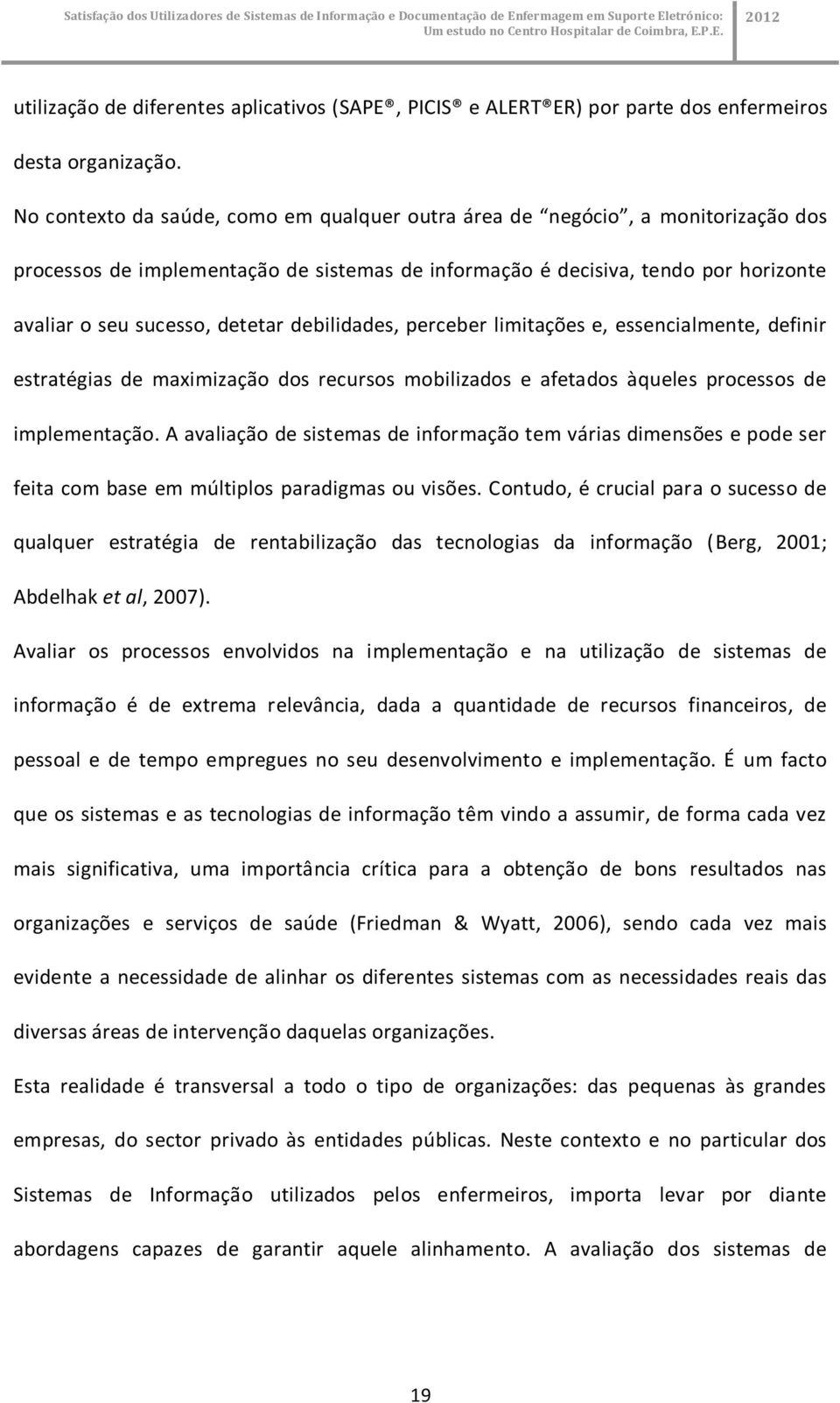 debilidades, perceber limitações e, essencialmente, definir estratégias de maximização dos recursos mobilizados e afetados àqueles processos de implementação.