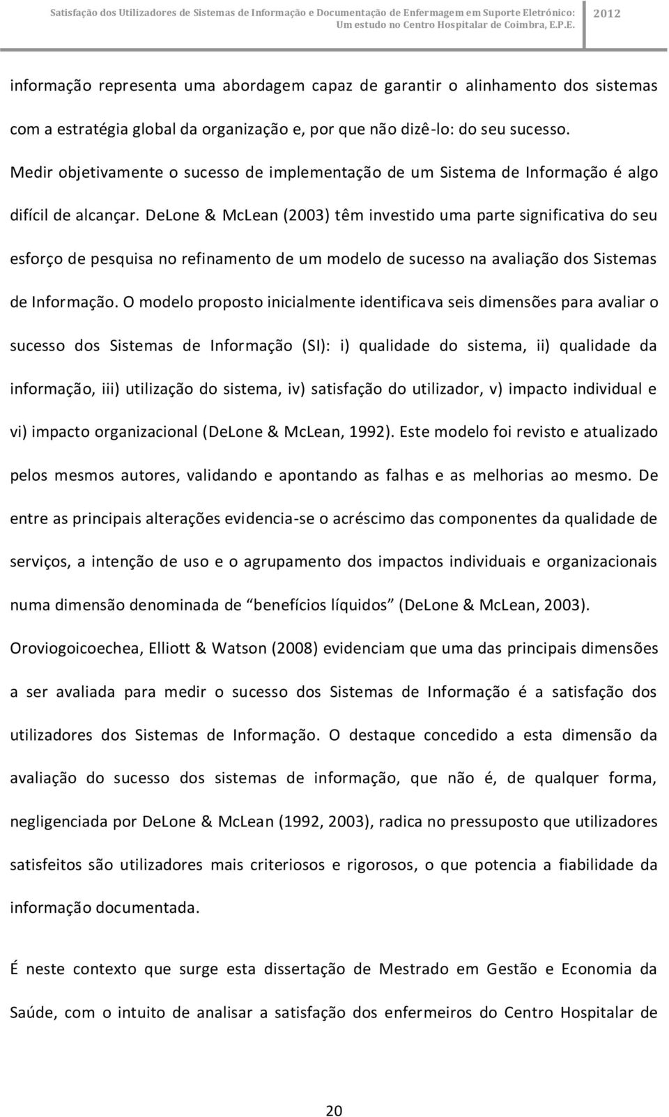 DeLone & McLean (2003) têm investido uma parte significativa do seu esforço de pesquisa no refinamento de um modelo de sucesso na avaliação dos Sistemas de Informação.