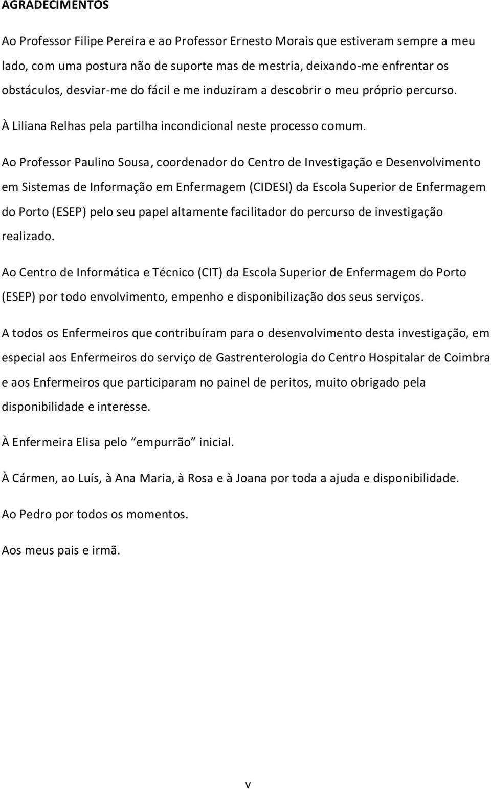 Ao Professor Paulino Sousa, coordenador do Centro de Investigação e Desenvolvimento em Sistemas de Informação em Enfermagem (CIDESI) da Escola Superior de Enfermagem do Porto (ESEP) pelo seu papel