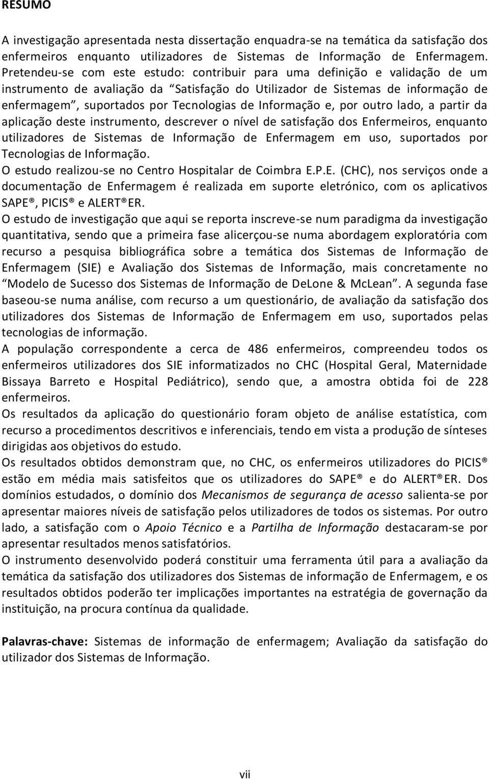 de Informação e, por outro lado, a partir da aplicação deste instrumento, descrever o nível de satisfação dos Enfermeiros, enquanto utilizadores de Sistemas de Informação de Enfermagem em uso,