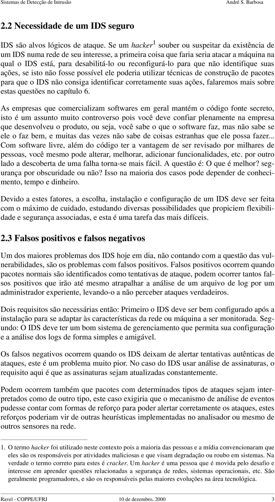 que não identifique suas ações, se isto não fosse possível ele poderia utilizar técnicas de construção de pacotes para que o IDS não consiga identificar corretamente suas ações, falaremos mais sobre