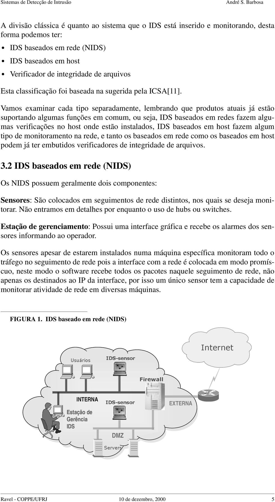 Vamos examinar cada tipo separadamente, lembrando que produtos atuais já estão suportando algumas funções em comum, ou seja, IDS baseados em redes fazem algumas verificações no host onde estão