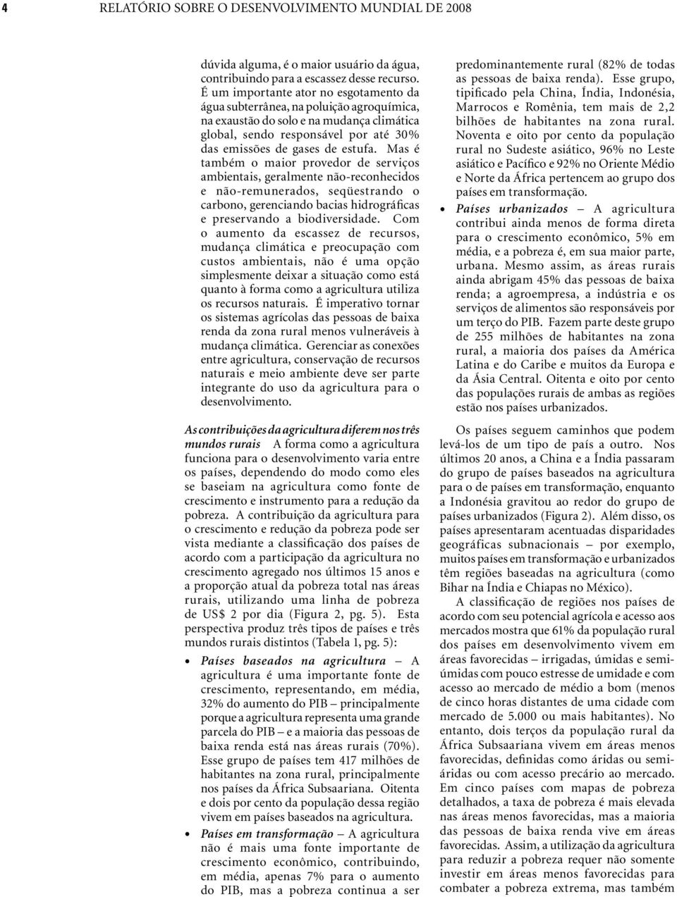 Mas é também o maior provedor de serviços ambientais, geralmente não-reconhecidos e não-remunerados, seqüestrando o carbono, gerenciando bacias hidrográficas e preservando a biodiversidade.