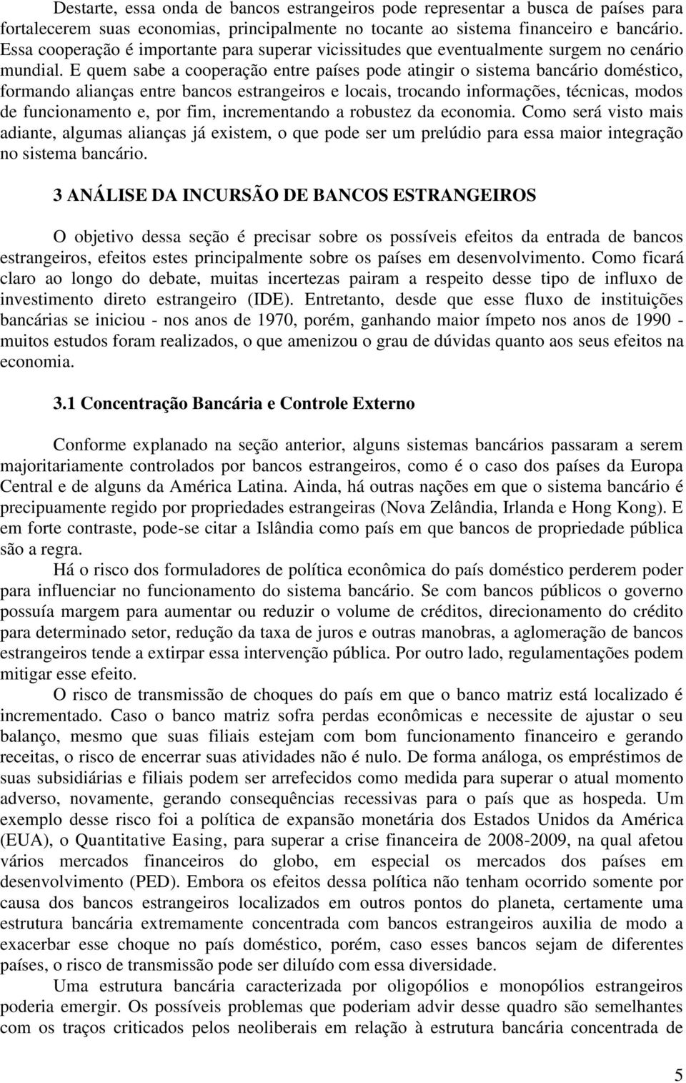 E quem sabe a cooperação entre países pode atingir o sistema bancário doméstico, formando alianças entre bancos estrangeiros e locais, trocando informações, técnicas, modos de funcionamento e, por