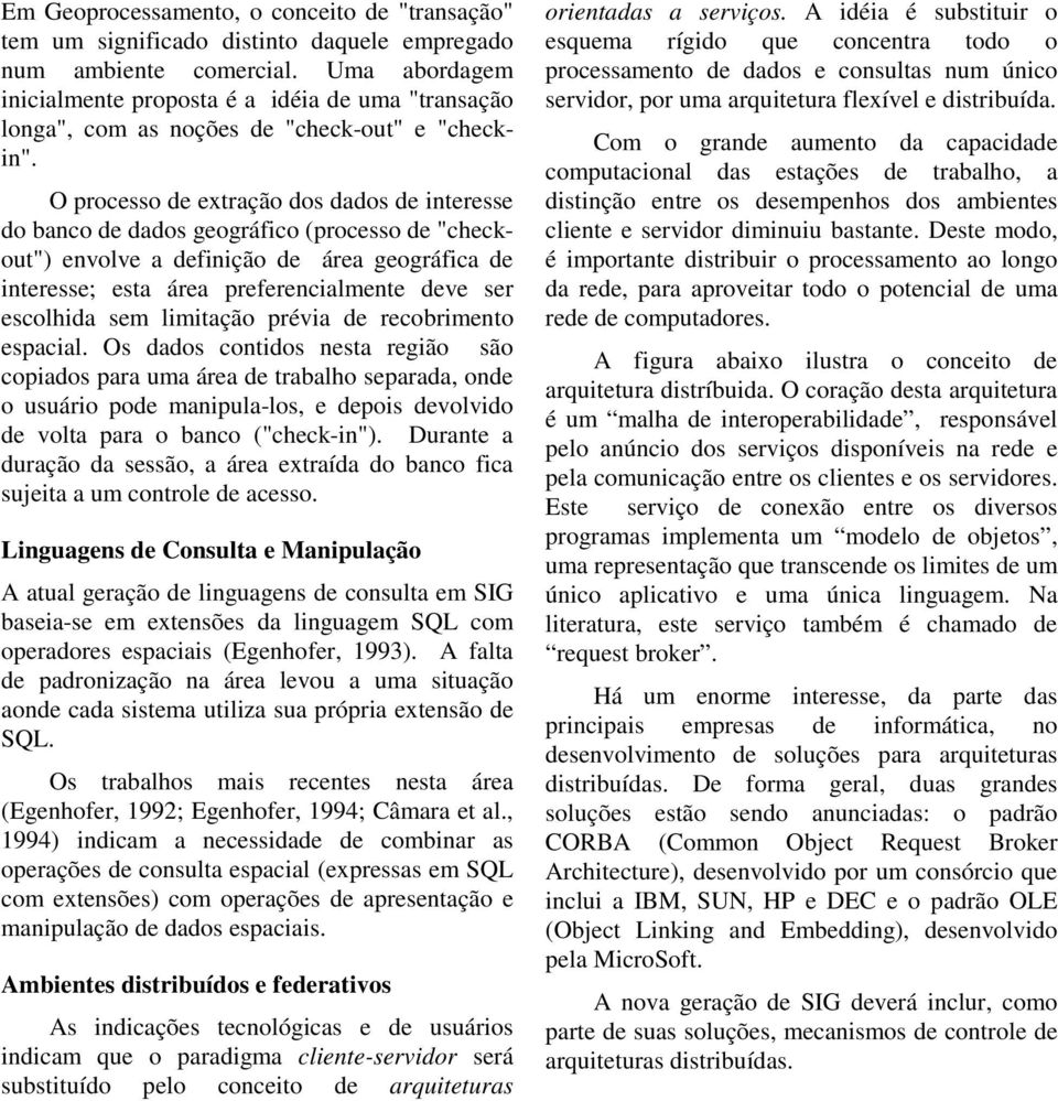 O processo de extração dos dados de interesse do banco de dados geográfico (processo de "checkout") envolve a definição de área geográfica de interesse; esta área preferencialmente deve ser escolhida