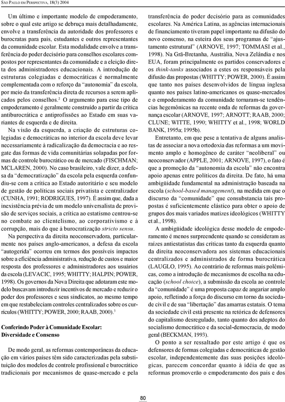 Esta modalidade envolve a transferência do poder decisório para conselhos escolares compostos por representantes da comunidade e a eleição direta dos administradores educacionais.