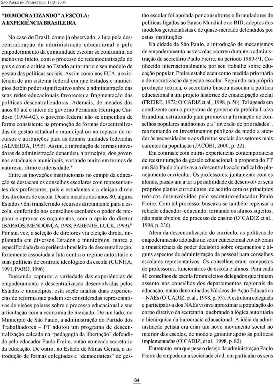 Assim como nos EUA, a existência de um sistema federal em que Estados e municípios detêm poder significativo sobre a administração das suas redes educacionais favoreceu a fragmentação das políticas