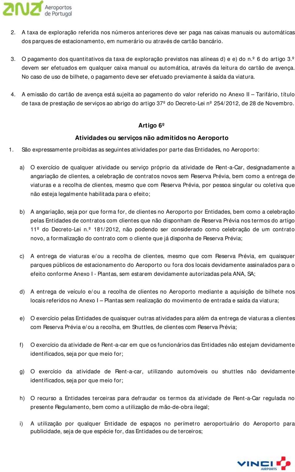 º devem ser efetuados em qualquer caixa manual ou automática, através da leitura do cartão de avença. No caso de uso de bilhete, o pagamento deve ser efetuado previamente à saída da viatura. 4.